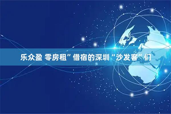 乐众盈 零房租”借宿的深圳“沙发客”们