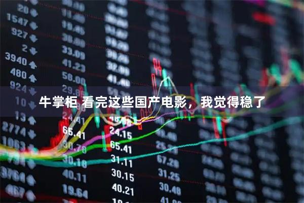 牛掌柜 看完这些国产电影，我觉得稳了
