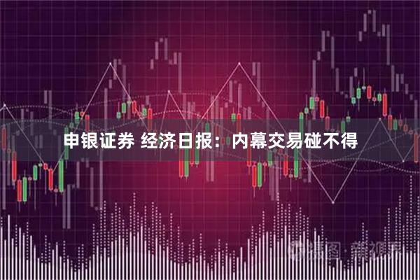 申银证券 经济日报：内幕交易碰不得