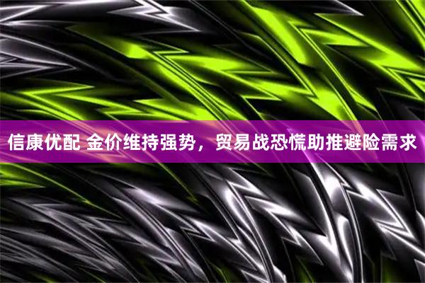 信康优配 金价维持强势，贸易战恐慌助推避险需求