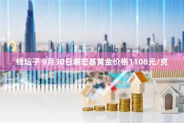 钱坛子 9月30日潮宏基黄金价格1108元/克