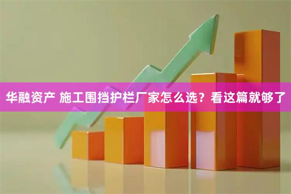 华融资产 施工围挡护栏厂家怎么选?看这篇就够了