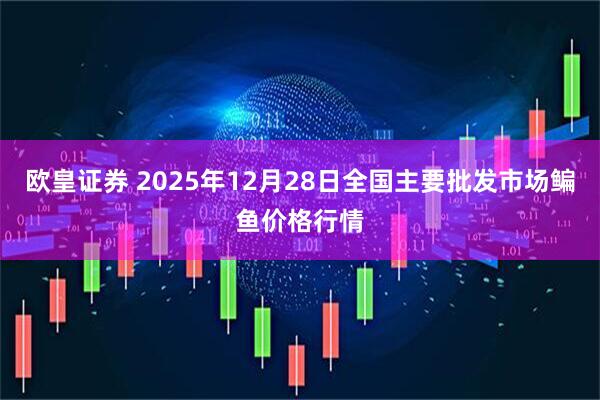 欧皇证券 2025年12月28日全国主要批发市场鳊鱼价格行情