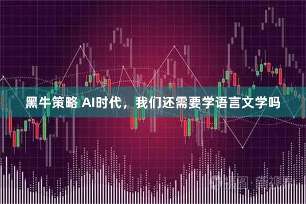 黑牛策略 AI时代，我们还需要学语言文学吗