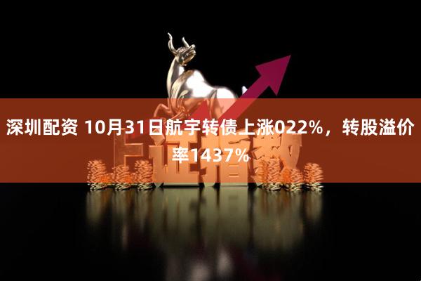 深圳配资 10月31日航宇转债上涨022%,转股溢价率1437%