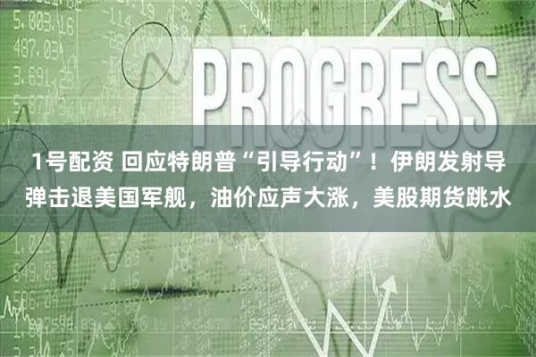 1号配资 回应特朗普“引导行动”！伊朗发射导弹击退美国军舰，油价应声大涨，美股期货跳水